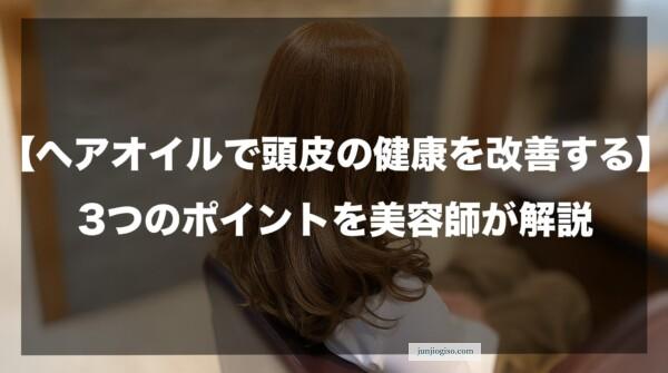 【ヘアオイルで頭皮の健康を改善する】3つのポイントを美容師が解説したイメージ