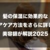 髪の保湿に効果的なヘアケア方法をさらに詳しく美容師が解説2025