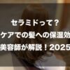 セラミドって？ヘアケアでの髪への保湿効果も美容師が解説！2025