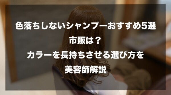 茶髪のロングヘアが美しい女性の後ろ姿を背景に、「色落ちしないシャンプーおすすめ5選｜市販は？カラーを長持ちさせる選び方を美容師解説」というタイトルが中央に配置されたアイキャッチ画像。美容室のような落ち着いた雰囲気の中で、ヘアカラーの退色を防ぐための具体的な選び方と推奨商品を提案する内容を表現しています。