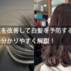 生活習慣を改善して白髪を予防する方法を美容師が分かりやすく解説！