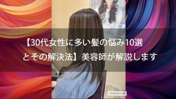 【30代女性に多い髪の悩み10選とその解決法】美容師が解説します