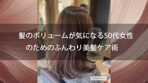 【髪のボリュームが気になる50代女性のためのふんわり美髪ケア術】