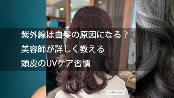 紫外線は白髪の原因になる？美容師が詳しく教える頭皮のUVケア習慣