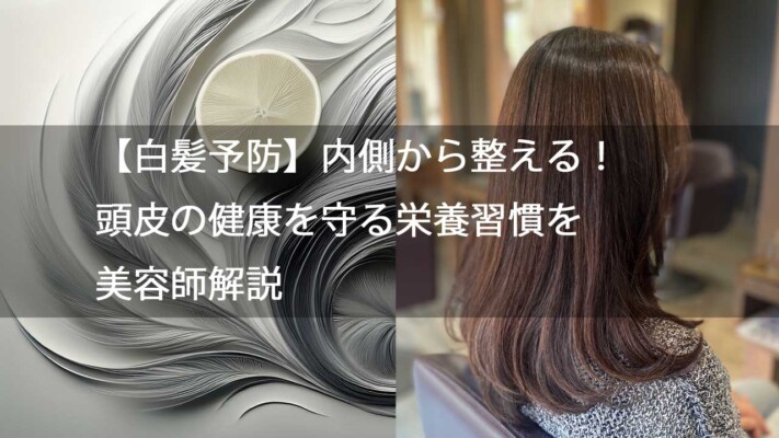 【白髪予防】内側から整える！頭皮の健康を守る栄養習慣を美容師解説