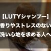 【LUTYシャンプー】香りやストレスのない洗い心地を求める人へ