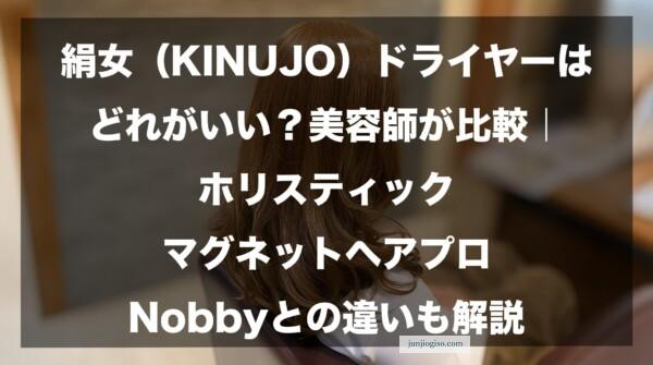 絹女（KINUJO）ドライヤーはどれがいい？美容師が比較｜ホリスティック/マグネットヘアプロ/Nobbyとの違いも解説したイメージ