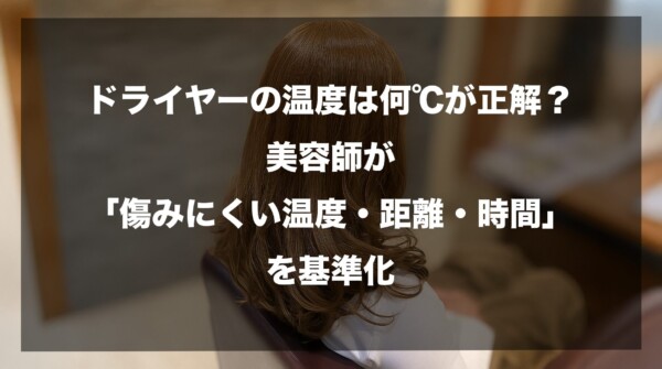 美容室で座っているロングヘアの女性の後ろ姿を背景に、「ドライヤーの温度は何℃が正解？」という疑問と、それに対する答えとして「美容師が『傷みにくい温度・距離・時間』を基準化」したことを伝えるタイトル文字が配置されています。髪を熱ダメージから守る正しい乾かし方の基準を解説する記事のアイキャッチ画像です。