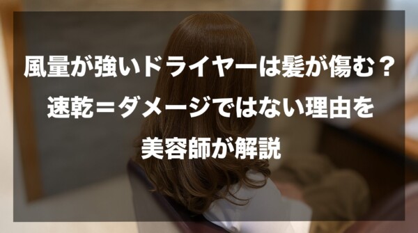 風量が強いドライヤーは髪が傷む？速乾＝ダメージではない理由を美容師が解説したイメージ