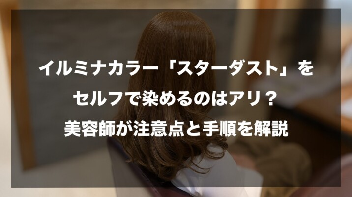 ブログ記事アイキャッチ画像：「イルミナカラー『スターダスト』をセルフで染めるのはアリ？美容師が注意点と手順を解説」。背景には、施術後の艶やかなアッシュ系ロングヘアの女性が美容室の椅子に座っている後ろ姿が写っています。