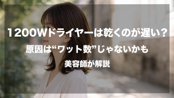 「1200Wなのに乾きが遅い…」と感じていませんか？実は、ドライヤーの乾燥スピードを決めるのは消費電力（ワット数）だけではありません。現役美容師が、効率よく髪を乾かすための本当のチェックポイントを分かりやすく解説します。