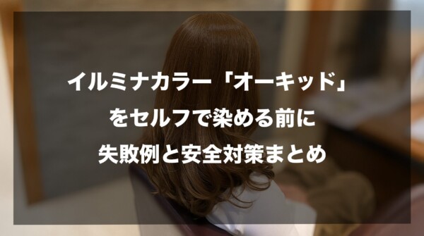 美容室で施術を受ける女性の髪を背景に、「イルミナカラー『オーキッド』をセルフで染める前に：失敗例と安全対策まとめ」というタイトルが中央に配置された図解画像。オーキッドの色味を検討している人向けに、セルフカラーでのトラブル回避と事前の安全確認を促す内容であることを示しています。